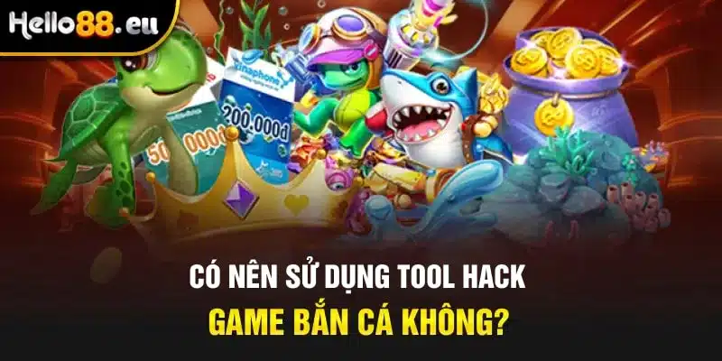 Có nên sử dụng tool hack game bắn cá không?