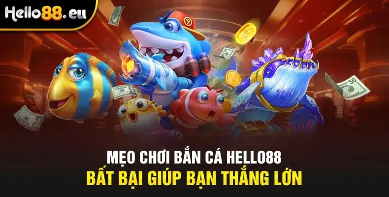 Mẹo chơi bắn cá HELLO88 bất bại giúp bạn thắng lớn Mẹo chơi bắn cá HELLO88 bất bại giúp bạn thắng lớn