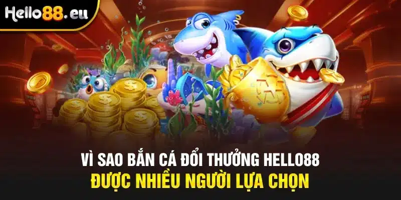 Vì sao bắn cá đổi thưởng Hello88 được nhiều người lựa chọn