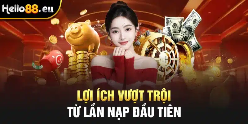 Lợi ích vượt trội từ lần nạp đầu tiên