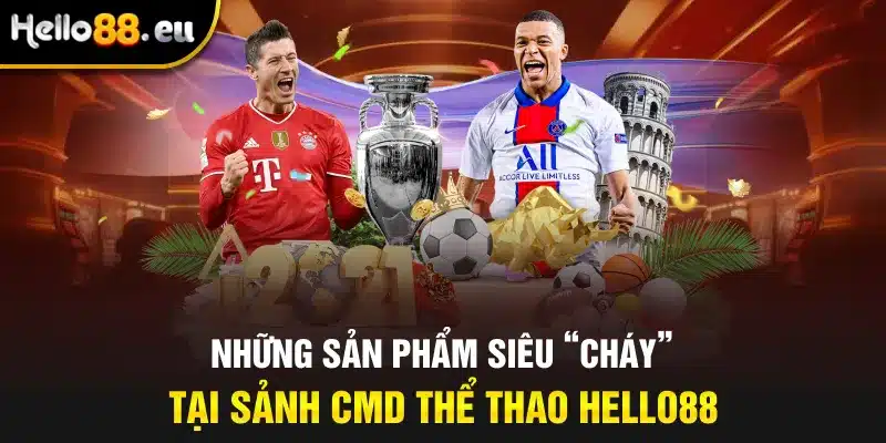 Những sản phẩm siêu “Cháy” tại sảnh CMD Thể Thao Hello88