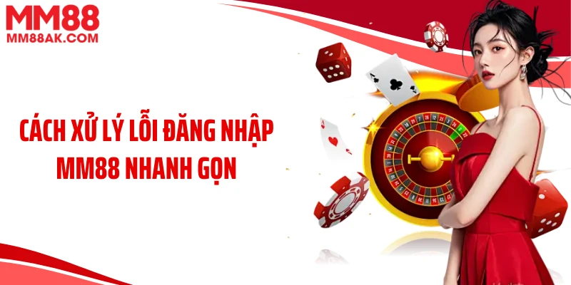 Cách xử lý lỗi đăng nhập MM88 nhanh gọn