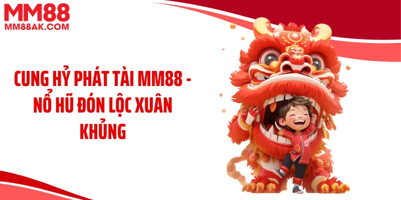 Cung Hỷ Phát Tài MM88 - Nổ Hũ Đón Lộc Xuân Khủng