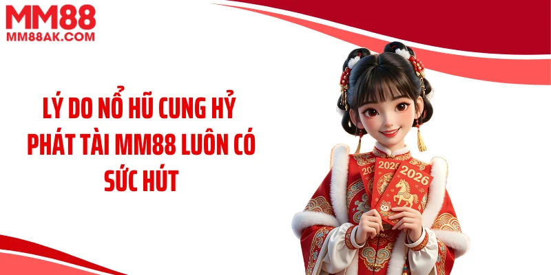 Lý do nổ hũ cung hỷ phát tài MM88 luôn có sức hút